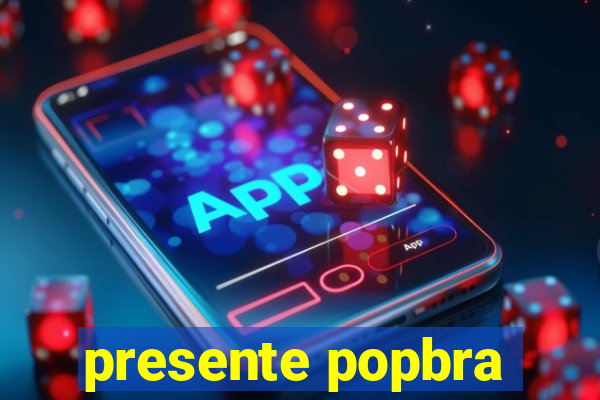 presente popbra